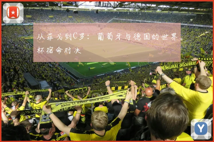 从菲戈到C罗：葡萄牙与德国的世界杯宿命对决